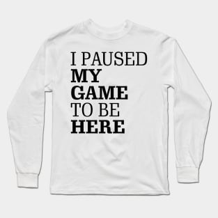 I Paused My Game To Be Here Long Sleeve T-Shirt